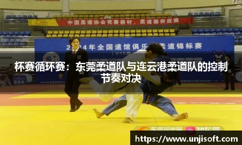 杯赛循环赛：东莞柔道队与连云港柔道队的控制节奏对决
