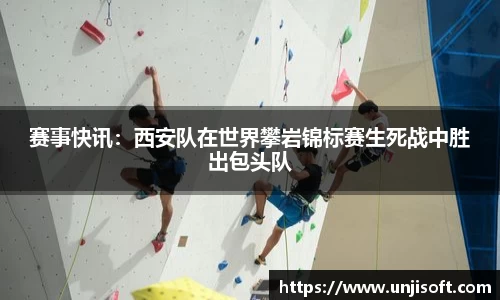 赛事快讯：西安队在世界攀岩锦标赛生死战中胜出包头队