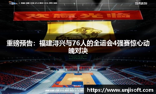 重磅预告：福建浔兴与76人的全运会4强赛惊心动魄对决