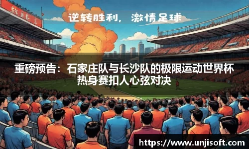 重磅预告：石家庄队与长沙队的极限运动世界杯热身赛扣人心弦对决