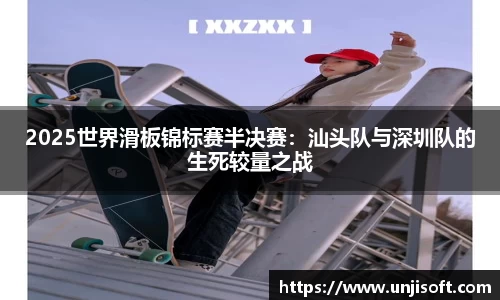 2025世界滑板锦标赛半决赛：汕头队与深圳队的生死较量之战