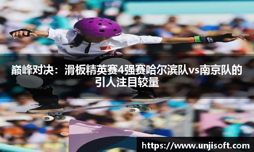 巅峰对决：滑板精英赛4强赛哈尔滨队vs南京队的引人注目较量