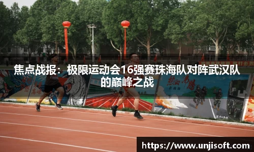 焦点战报：极限运动会16强赛珠海队对阵武汉队的巅峰之战