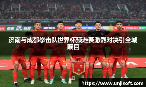 济南与成都拳击队世界杯预选赛激烈对决引全城瞩目