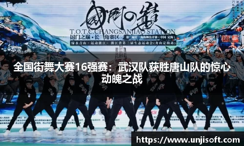 全国街舞大赛16强赛：武汉队获胜唐山队的惊心动魄之战