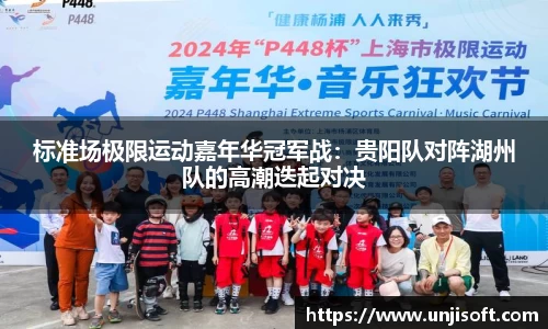 标准场极限运动嘉年华冠军战：贵阳队对阵湖州队的高潮迭起对决