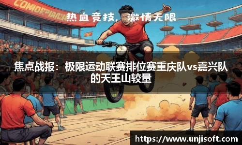 焦点战报：极限运动联赛排位赛重庆队vs嘉兴队的天王山较量