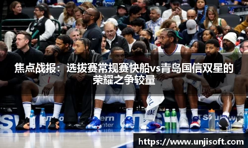 焦点战报：选拔赛常规赛快船vs青岛国信双星的荣耀之争较量