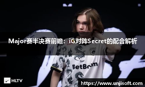 Major赛半决赛前瞻：iG对阵Secret的配合解析