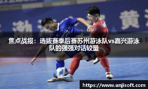 焦点战报：选拔赛季后赛苏州游泳队vs嘉兴游泳队的强强对话较量