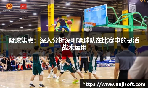 篮球焦点：深入分析深圳篮球队在比赛中的灵活战术运用