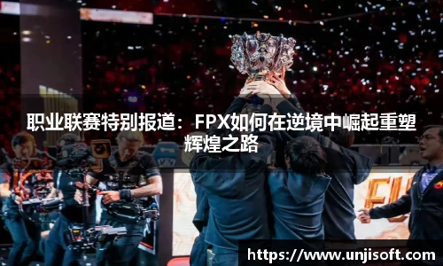 职业联赛特别报道：FPX如何在逆境中崛起重塑辉煌之路