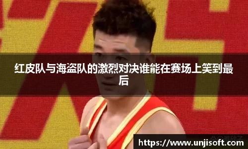 红皮队与海盗队的激烈对决谁能在赛场上笑到最后