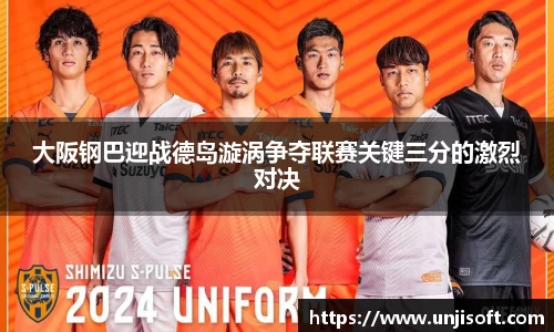 大阪钢巴迎战德岛漩涡争夺联赛关键三分的激烈对决