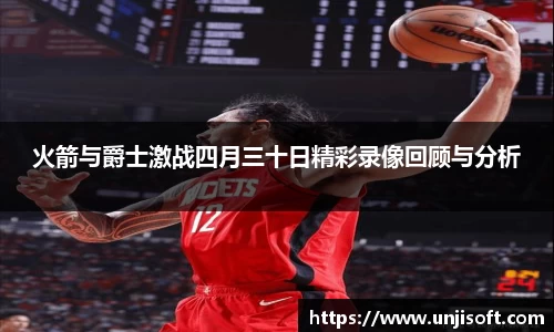 火箭与爵士激战四月三十日精彩录像回顾与分析