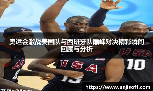 奥运会激战美国队与西班牙队巅峰对决精彩瞬间回顾与分析